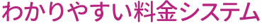 わかりやすい料金システム